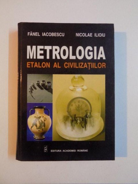 METROLOGIA , ETALON AL CIVILIZATIILOR de FANEL IACOBESCU , NICOLAE ILIOIU , 2004