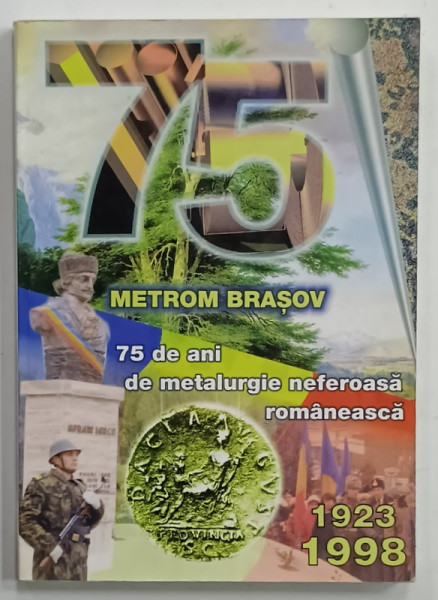 METROM BRASOV , 75 DE ANI DE METALURGIE NEFEROASA ROMANEASCA , 1923 -1998 , APARUTA 1998