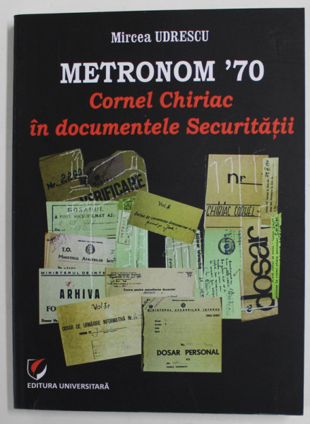METRONOM '70 , CORNEL CHIRIAC IN DOCUMENTELE SECURITATII de MIRCEA UDRESCU , 2015