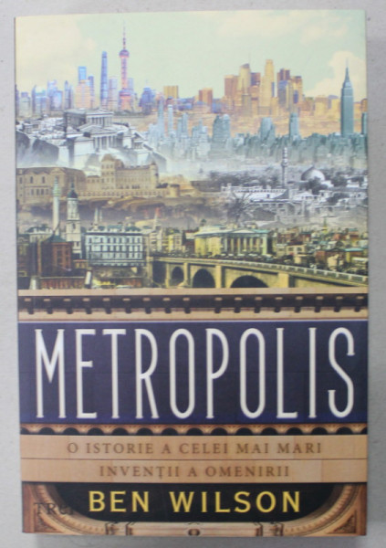 METROPOLIS , O ISTORIE A CELE MAI MARI INVENTII A OMENIRII de BEN WILSON , 2021