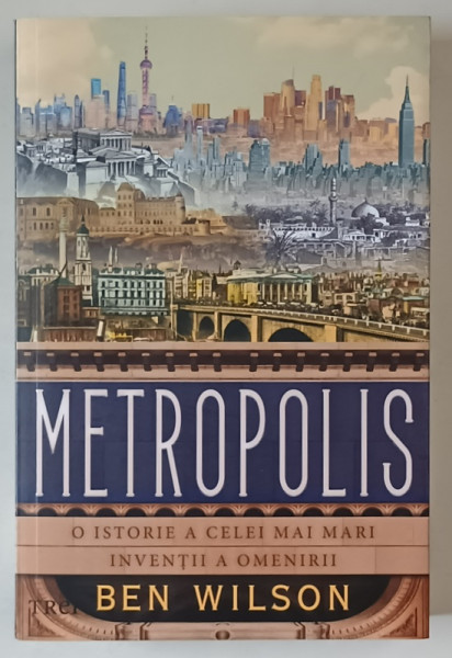METROPOLIS , O ISTORIE A CELE MAI MARI INVENTII A OMENIRII de BEN WILSON , 2021