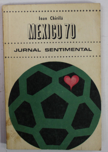 MEXICO 70 , JURNAL SENTIMENTAL de IOAN CHIRILA , APARUTA 1970