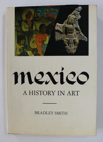 MEXICO - A HISTORY IN ART by BRADLEY SMITH , 1968