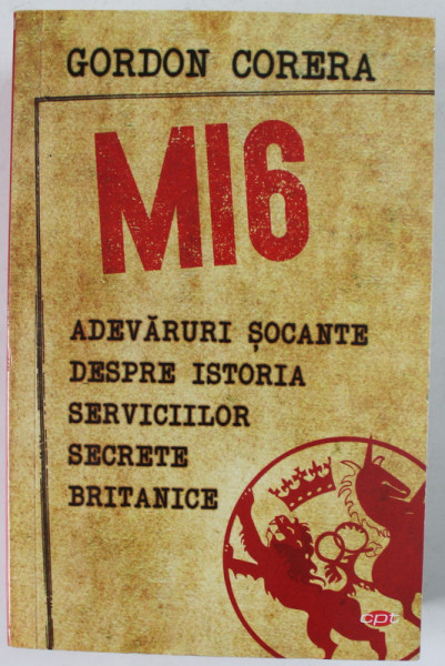 MI 6 , ADEVARURI SOCANTE DESPRE ISTORIA SERVICIILOR SECRETE BRITANICE de GORDON CORERA , 2019