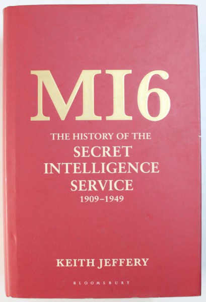 MI 6 - THE HISTORY OF THE SECRET INTELLIGENCE SERVICE 1909 - 1949 by KEITH JEFFERY , 2010