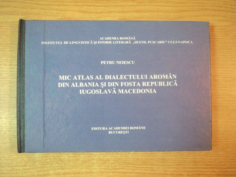 MIC ATLAS AL DIALECTULUI AROMAN DIN ALBANIA SI DIN FOSTA REPUBLICA IUGOSLAVA MACEDONIA de PETRU NEIESCU , Bucuresti 1997