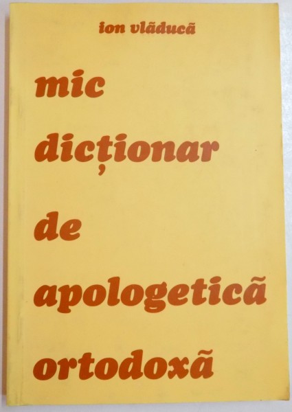 MIC DICTIONAR DE APOLOGETICA ORTODOXA de ION VLADUCA , 2002