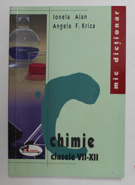 MIC DICTIONAR DE CHIMIE , CLASELE VII - XII de IONELA ALAN si ANGELA F. KRIZA , 2005, PREZINTA PETE SI URME DE UZURA