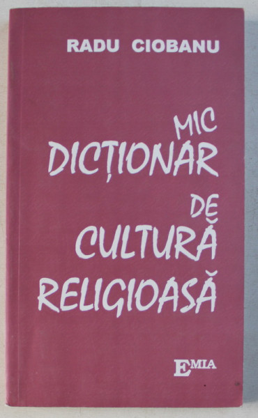 MIC DICTIONAR DE CULTURA RELIGIOASA de RADU CIOBANU ED. a - II - a REVAZUTA , 2003