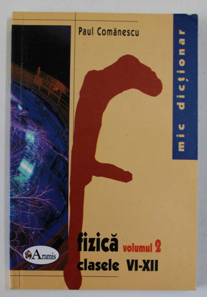 MIC DICTIONAR DE DE FIZICA ,CLASELE VI - XII , VOLUMUL II de PAUL COMANESCU , 2006