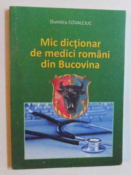 MIC DICTIONAR DE MEDICI ROMANI DIN BUCOVINA de DUMITRU COVALCIUC , 2012