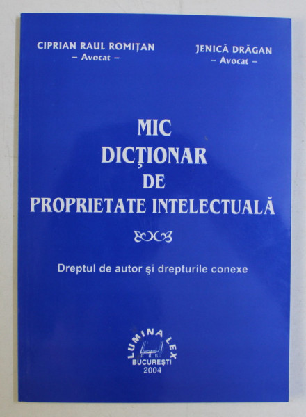 MIC DICTIONAR DE PROPRIETATE INTELECTUALA - DREPTUL DE AUTOR SI DREPTURILE CONEXE de CIPRIAN RAUL ROMITAN , JENICA DRAGAN , 2004