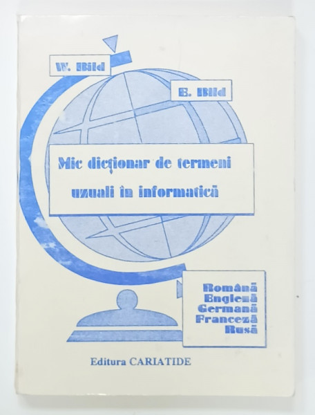 MIC DICTIONAR DE TERMENI UZUALI IN INFORMATICA , ROMANA , ENGLEZA , GERMANA , FRANCEZA , RUSA de W. BILD si E. BILD , ANII '90