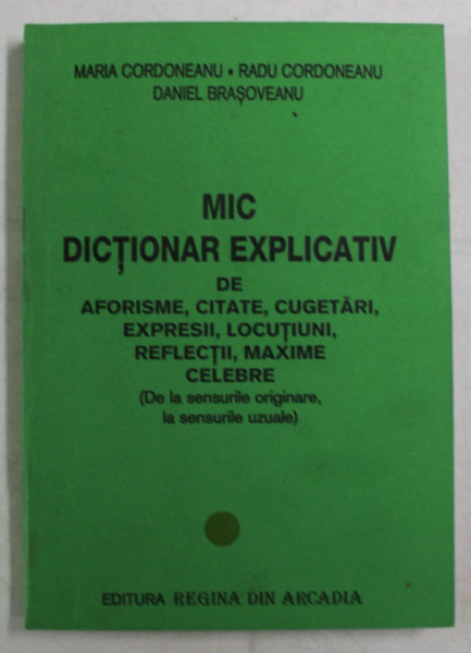 MIC DICTIONAR EXPLICATIV DE AFORISME , CITATE , CUGETARI , EXPRESII , LOCUTIUNI , REFLECTII , MAXIME CELEBRE de MARIA CORDONEANU ... DANIEL BRASOVEANU , 2002