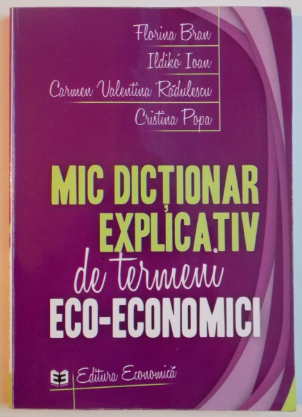 MIC DICTIONAR EXPLICATIV DE TERMEN ECO - ECONOMICI de FLORINA BRAU ... CRISTINA POPA , 2011