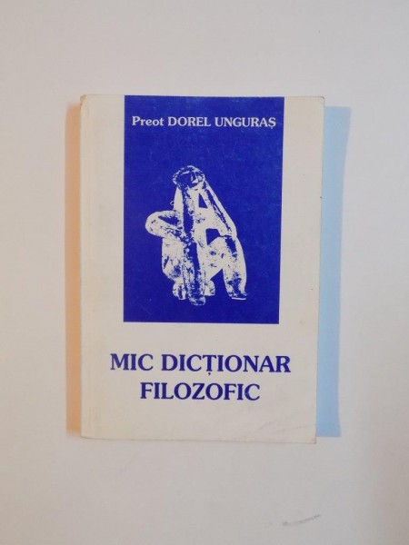 MIC DICTIONAR FILOZOFIC de DOREL UNGURAS 1998