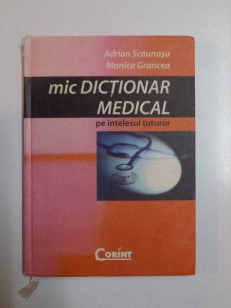 MIC DICTIONAR MEDICAL PE INTELESUL TUTUROR de ADRIAN SCAUNASU SI MONICA GRANCEA , 2006
