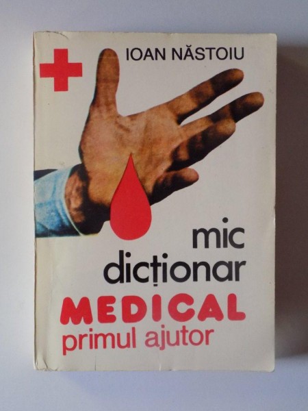 MIC DICTIONAR MEDICAL. PRIMUL AJUTOR de IOAN NASTOIU , BUCURESTI 1995 * PREZINTA SUBLINIERI