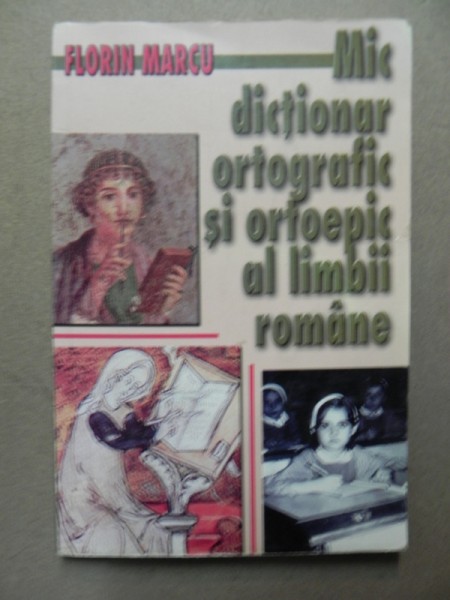 MIC DICTIONAR  ORTOGRAFIC SI ORTOEPIC AL LIMBII ROMANE-FLORIN MARCU  BUCURESTI 2002