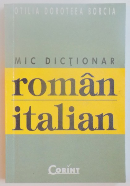 MIC DICTIONAR ROMAN - ITALIAN de OTILIA DOROTEEA BORCIA , 2006