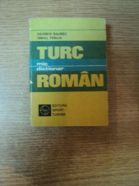 MIC DICTIONAR TURC - ROMAN ( EDITIE DE BUZUNAR ) de AGIEMIN BAUBEC , ISMAIL FERIAN , Bucuresti 1978
