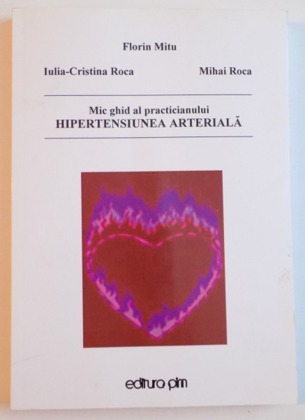 MIC GHID AL PRACTICIANULUI HIPERTENSIUNEA ARTERIALA de FLORIN MITU...MIHAI ROCA , 2011