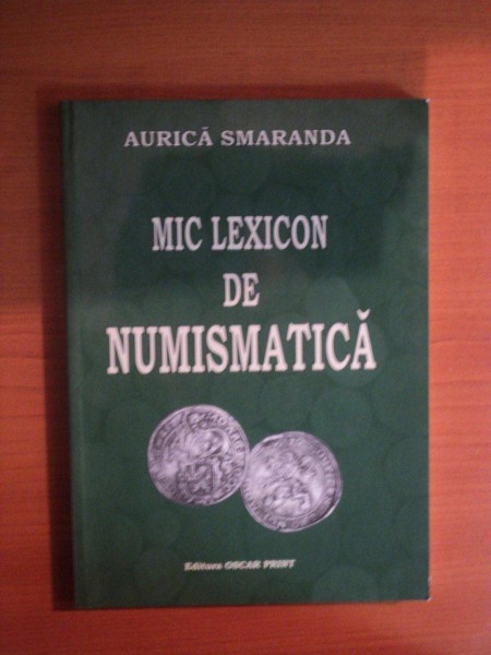 MIC LEXICON DE NUMISMATICA de AURICA SMARANDA , Bucuresti 2006