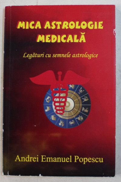 MICA ASTROLOGIE MEDICALA - LEGATURI CU SEMNELE ASTROLOGICE de ANDREI EMANUEL POPESCU , 2018