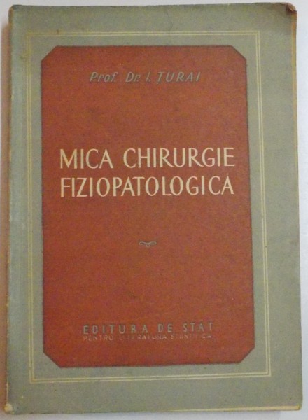 MICA CHIRURGIE FIZIOPATOLOGICA de PROF. DR. I. TURAI , 1952
