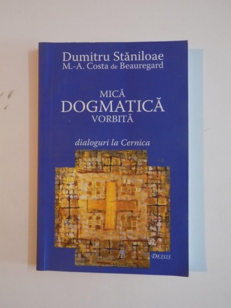 MICA DOGMATICA VORBITA. DIALOGURI L CERNICA de DUMITRU STANILOAE, COSTA DE BEAUREGARD, EDITIA A III-A  2007