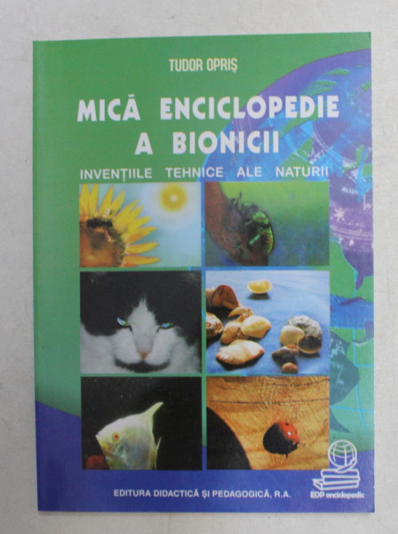 MICA ENCICLOPEDIE A BIONICII - INVENTIILE TEHNICE ALE NATURII de TUDOR OPRIS , 2005