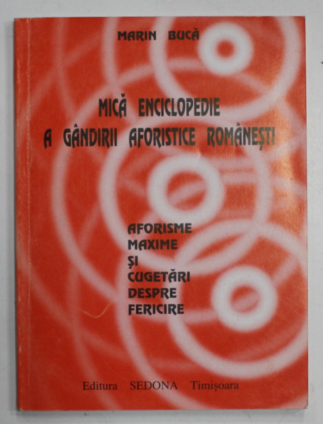 MICA ENCICLOPEDIE A GANDIRII AFORISTICE ROMANESTI de MARIN BUCA , AFORISME , MAXIME SI CUGETARI DESPRE FERICIRE , 1995