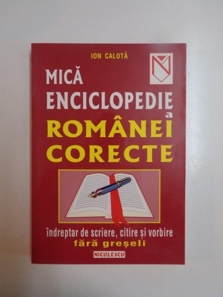 MICA ENCICLOPEDIE A ROMANEI CORECTE . INDREPTAR DE SCRIERE , CITIRE SI VORBIRE FARA GRESELI de ION CALOTA , 2001