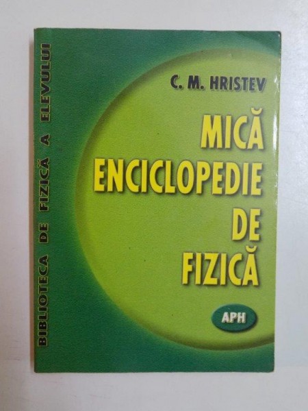 MICA ENCICLOPEDIE DE FIZICA de C.M. HRISTEV