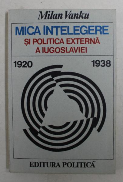 MICA INTELEGERE SI POLITICA EXTERNA  A IUGOSLAVIEI 1920 - 1938 - MOMENTE SI SEMNIFICATII de MILAN VANKU , 1979