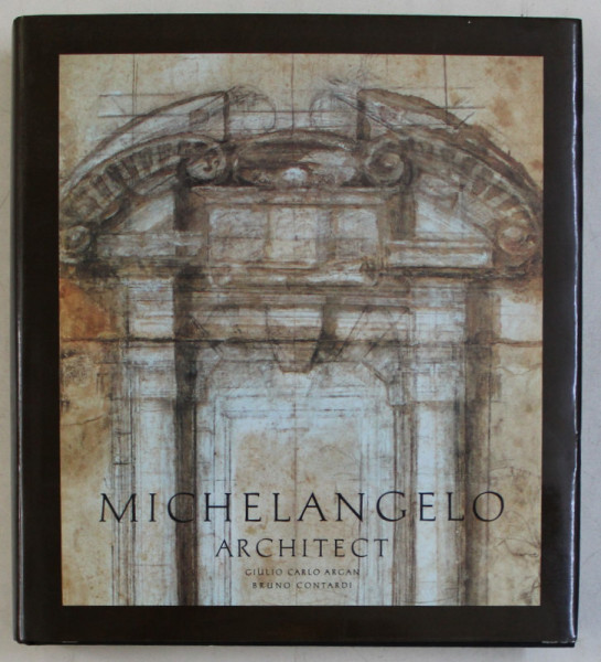 MICHELANGELO , ARCHITECT by GIULIO CARLO ARGAN and BRUNO CONTARDI , 1993