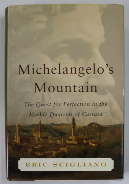 MICHELANGELO 'S MOUNTAIN , THE QUEST FOR PERFECTION IN THE MARBLE QUARRIES OF CARRARA by ERIC SCIGLIANO , 2005