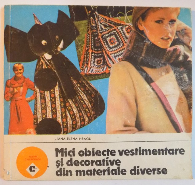 MICI OBIECTE VESTIMENTARE SI DECORATIVE DIN MATERIALE DIVERSE de LILIANA ELENA NEAGU  , Bucuresti 1989