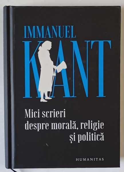 MICI SCRIERI DESPRE MORALA , RELIGIE SI POLITICA de IMMANUEL KANT , 2024