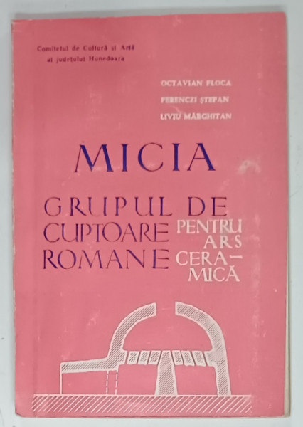 MICIA , GRUPUL DE CUPTOARE ROMANE PENTRU ARS CERAMICA de OCTAVIAN  FLOCA ...LIVIU MARGHITAN , 1970