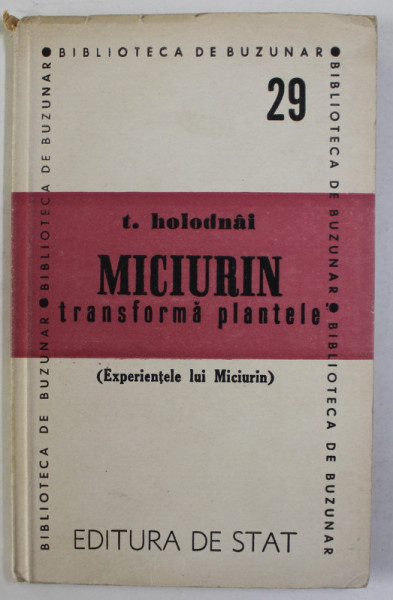 MICIURIN TRANSFORMA PLANTELE  ( EXPERIMENTELE LUI MICIURIN ) de T. HOLODNAI , 1947