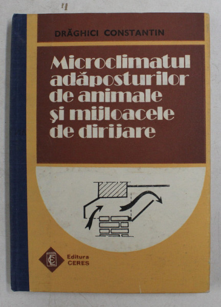 MICROCLIMATUL ADAPOSTURILOR DE ANIMALE SI MIJLOACELE DE DIRIJARE de DRAGHICI CONSTANTIN , 1991