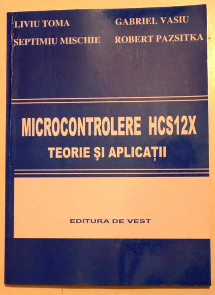MICROCONTROLERE HCS12X - TEORIE SI APLICATII de LIVIU TOMA ... ROBERT PAZSITKA , 2009