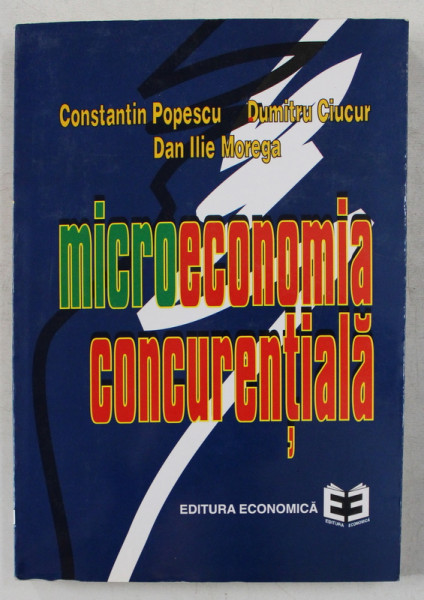 MICROECONOMIA CONCURENTIALA de CONST. POPESCU , DUMITRU CIUCUR , DANI ILIE MOREGA , 1997