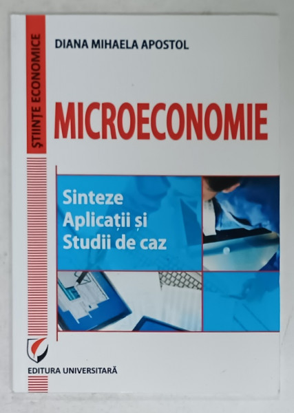 MICROECONOMIE , SINTEZE , APLICATII SI STUDII DE CAZ de DIANA MIHAELA  APOSTOL , 2012