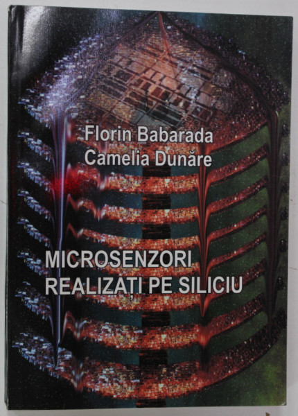 MICROSENZORI REALIZATI PE SILICIU de FLORIN BABARADA si CAMELIA DUNARE , 2008