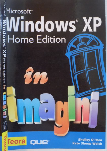 MICROSOFT WINDOWS XP, HOME EDITION IN IMAGINI de SHELLEY O`HARA, KATE SHOUP WELSH, 2007