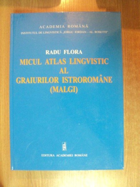 MICUL ATLAS LINGVISTIC AL GRAIURILOR ISTROROMANE (MALGI) de RADU FLORA  2003