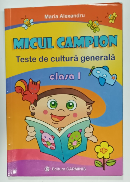 MICUL CAMPION , TESTE DE CULTURA GENERALA , CLASA I de MARIA ALEXANDRU , 2008