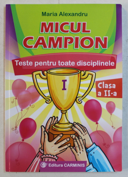 MICUL CAMPION  - TESTE PENTRU TOATE DISCIPLINELE , CLASA A - II -A de MARIA ALEXANDRU , 2017